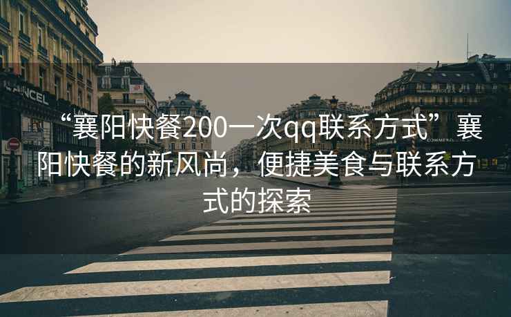 “襄陽快餐200一次qq聯(lián)系方式”襄陽快餐的新風(fēng)尚，便捷美食與聯(lián)系方式的探索
