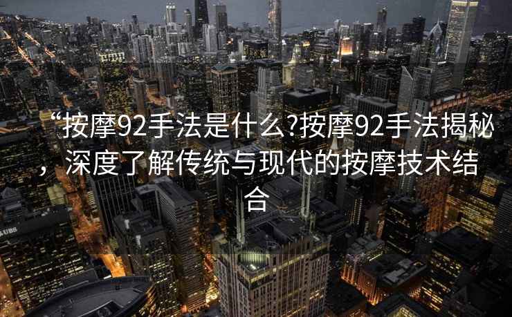 “按摩92手法是什么?按摩92手法揭秘，深度了解傳統(tǒng)與現(xiàn)代的按摩技術(shù)結(jié)合