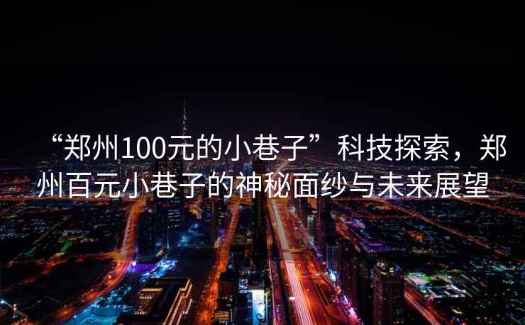 “鄭州100元的小巷子”科技探索，鄭州百元小巷子的神秘面紗與未來展望
