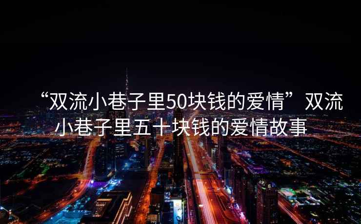 “雙流小巷子里50塊錢的愛情”雙流小巷子里五十塊錢的愛情故事