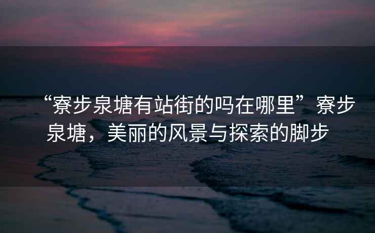 “寮步泉塘有站街的嗎在哪里”寮步泉塘，美麗的風(fēng)景與探索的腳步