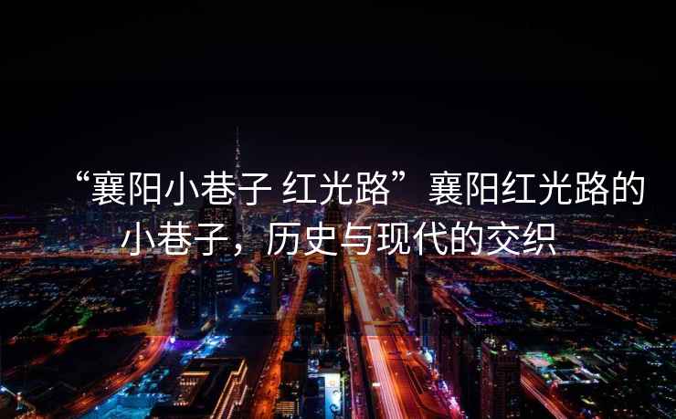 “襄陽小巷子 紅光路”襄陽紅光路的小巷子，歷史與現(xiàn)代的交織