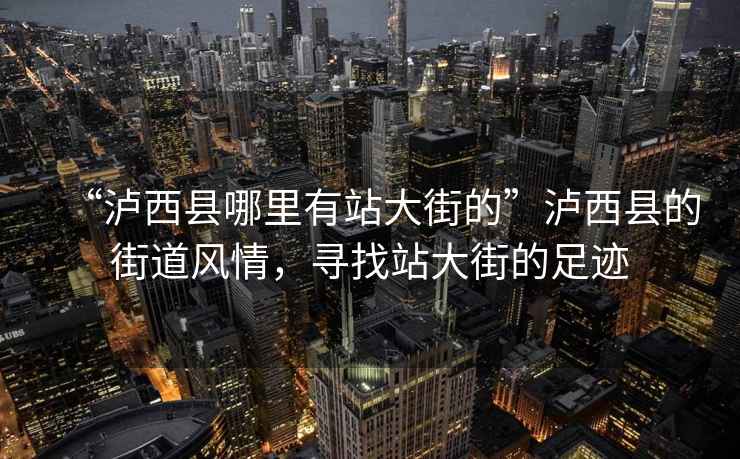 “瀘西縣哪里有站大街的”瀘西縣的街道風(fēng)情，尋找站大街的足跡