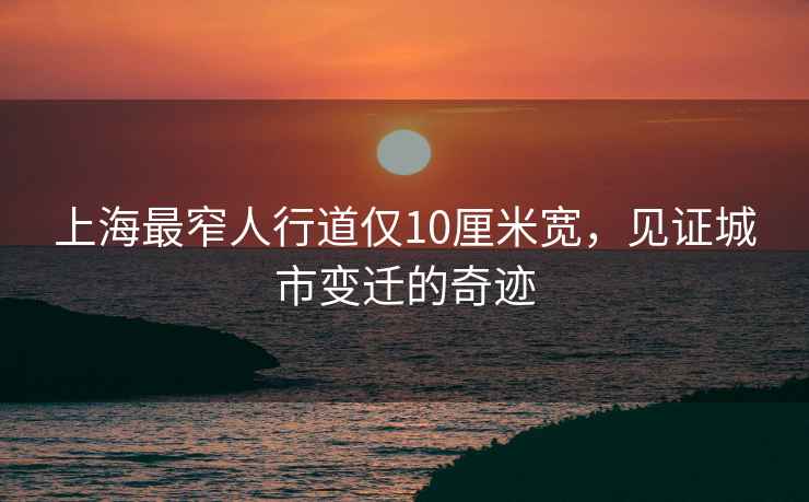 上海最窄人行道僅10厘米寬，見(jiàn)證城市變遷的奇跡