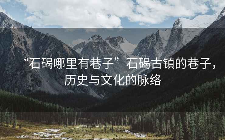 “石碣哪里有巷子”石碣古鎮(zhèn)的巷子，歷史與文化的脈絡