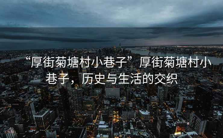 “厚街菊塘村小巷子”厚街菊塘村小巷子，歷史與生活的交織