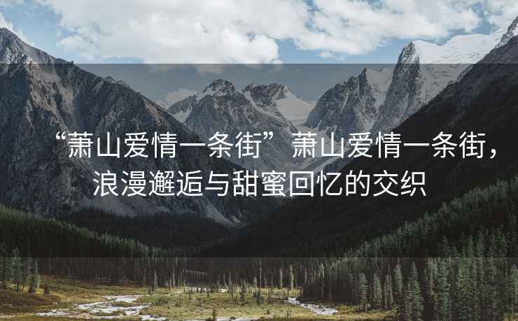 “蕭山愛(ài)情一條街”蕭山愛(ài)情一條街，浪漫邂逅與甜蜜回憶的交織