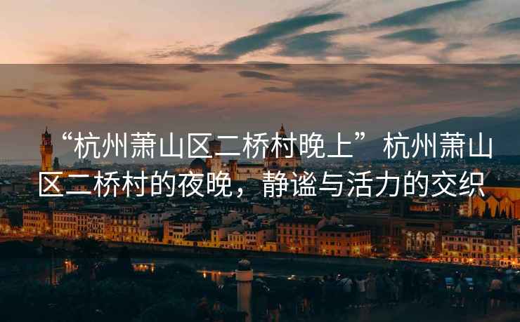 “杭州蕭山區(qū)二橋村晚上”杭州蕭山區(qū)二橋村的夜晚，靜謐與活力的交織