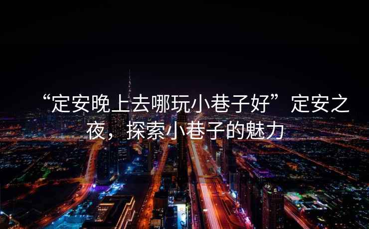 “定安晚上去哪玩小巷子好”定安之夜，探索小巷子的魅力