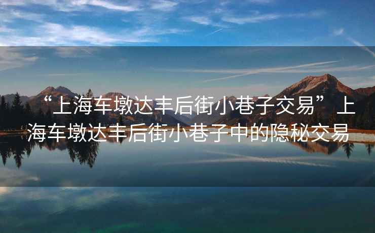 “上海車墩達豐后街小巷子交易”上海車墩達豐后街小巷子中的隱秘交易