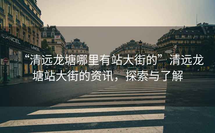 “清遠(yuǎn)龍?zhí)聊睦镉姓敬蠼值摹鼻暹h(yuǎn)龍?zhí)琳敬蠼值馁Y訊，探索與了解