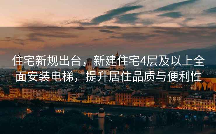 住宅新規(guī)出臺，新建住宅4層及以上全面安裝電梯，提升居住品質(zhì)與便利性