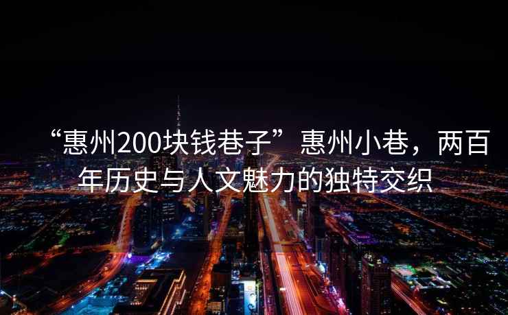 “惠州200塊錢巷子”惠州小巷，兩百年歷史與人文魅力的獨特交織