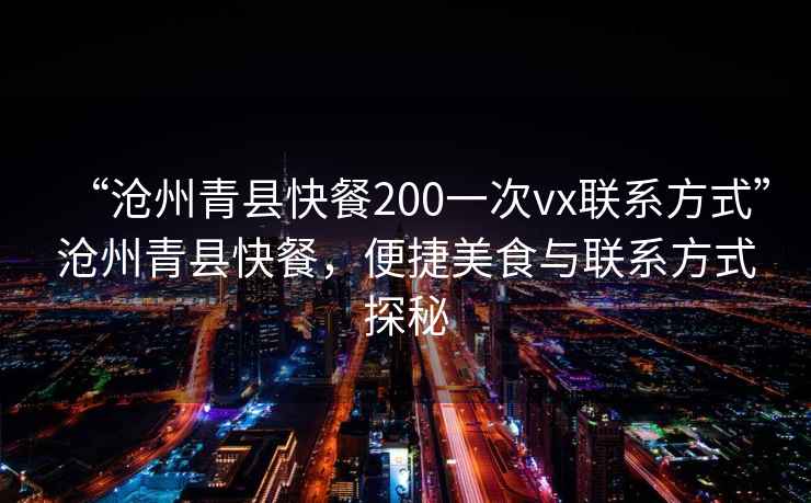 “滄州青縣快餐200一次vx聯系方式”滄州青縣快餐，便捷美食與聯系方式探秘