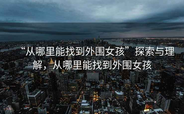 “從哪里能找到外圍女孩”探索與理解，從哪里能找到外圍女孩