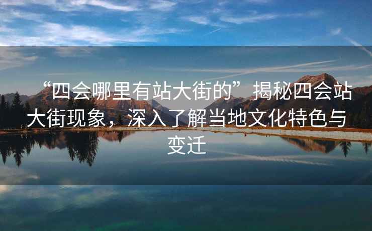 “四會哪里有站大街的”揭秘四會站大街現(xiàn)象，深入了解當?shù)匚幕厣c變遷