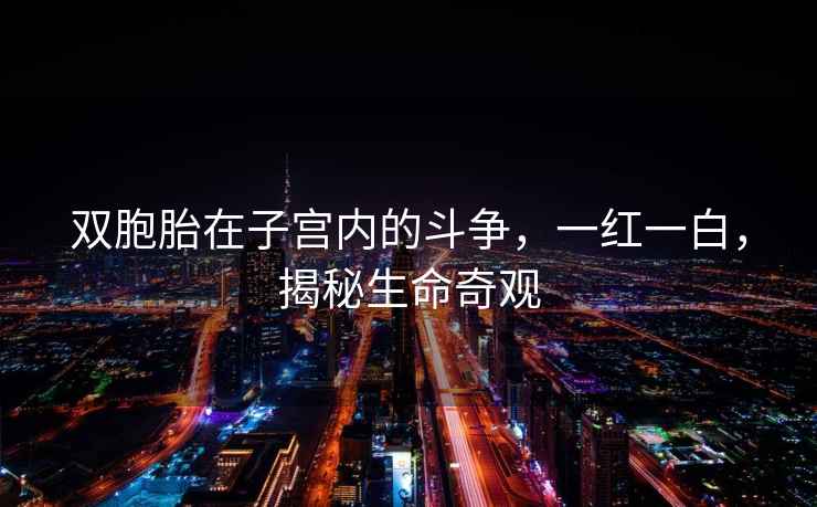 雙胞胎在子宮內(nèi)的斗爭(zhēng)，一紅一白，揭秘生命奇觀