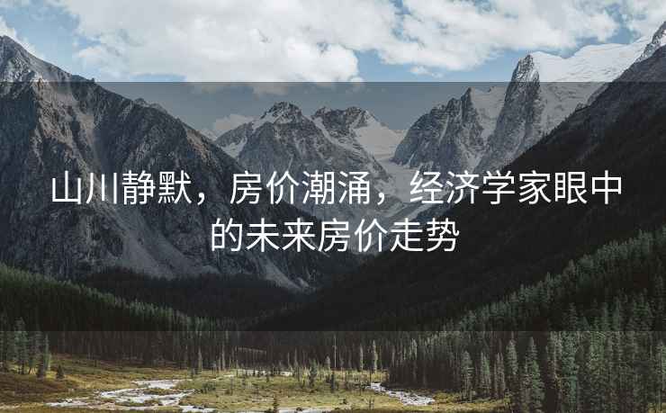 山川靜默，房價潮涌，經(jīng)濟學(xué)家眼中的未來房價走勢