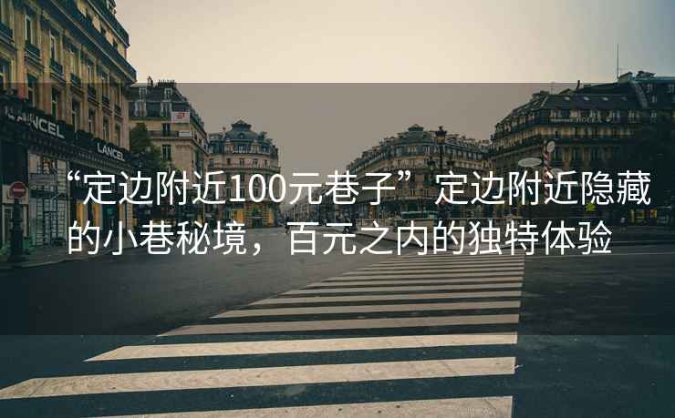 “定邊附近100元巷子”定邊附近隱藏的小巷秘境，百元之內(nèi)的獨特體驗