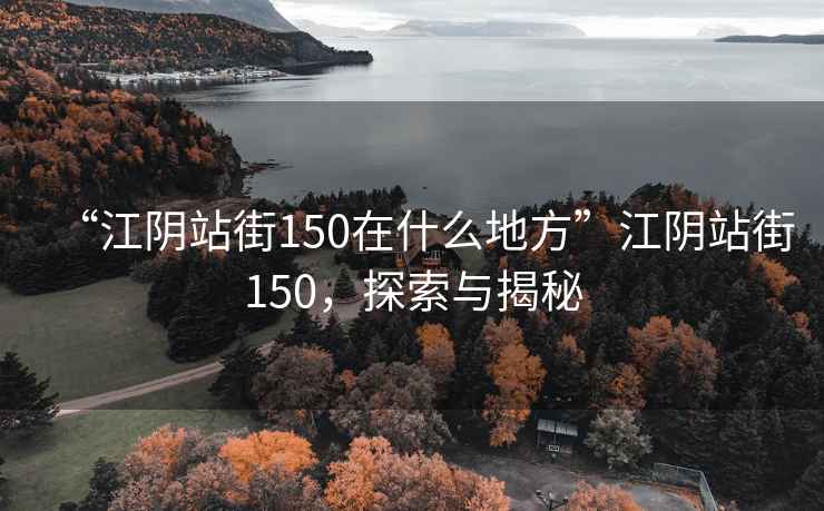 “江陰站街150在什么地方”江陰站街150，探索與揭秘