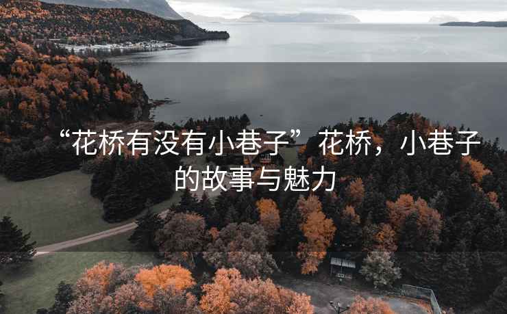 “花橋有沒有小巷子”花橋，小巷子的故事與魅力
