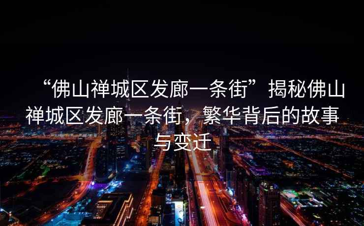 “佛山禪城區(qū)發(fā)廊一條街”揭秘佛山禪城區(qū)發(fā)廊一條街，繁華背后的故事與變遷