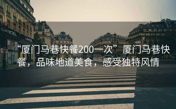 “廈門馬巷快餐200一次”廈門馬巷快餐，品味地道美食，感受獨(dú)特風(fēng)情