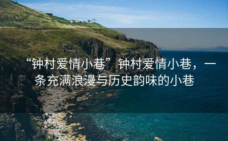 “鐘村愛情小巷”鐘村愛情小巷，一條充滿浪漫與歷史韻味的小巷