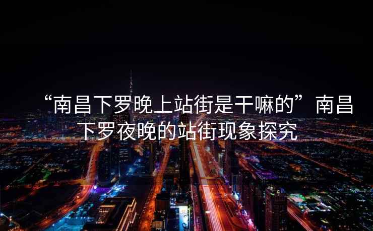 “南昌下羅晚上站街是干嘛的”南昌下羅夜晚的站街現(xiàn)象探究