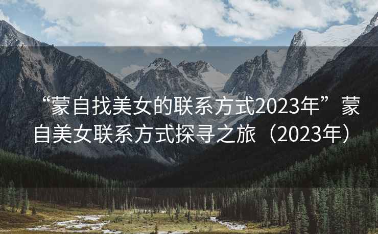 “蒙自找美女的聯(lián)系方式2023年”蒙自美女聯(lián)系方式探尋之旅（2023年）