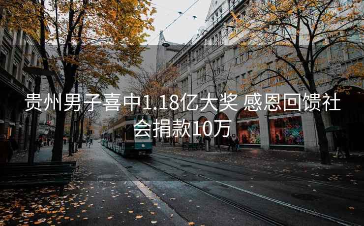 貴州男子喜中1.18億大獎(jiǎng) 感恩回饋社會(huì)捐款10萬(wàn)