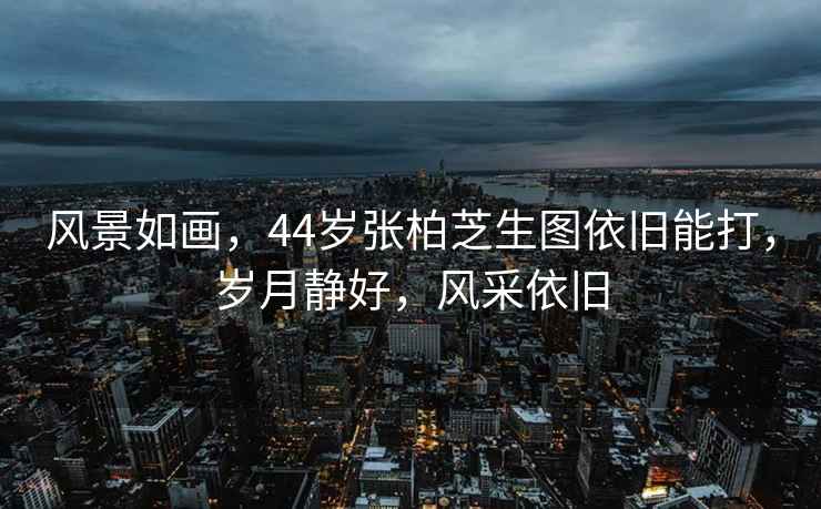 風(fēng)景如畫，44歲張柏芝生圖依舊能打，歲月靜好，風(fēng)采依舊