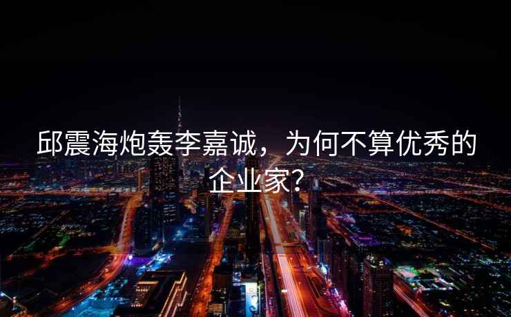 邱震海炮轟李嘉誠，為何不算優(yōu)秀的企業(yè)家？