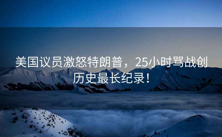美國議員激怒特朗普，25小時(shí)罵戰(zhàn)創(chuàng)歷史最長紀(jì)錄！