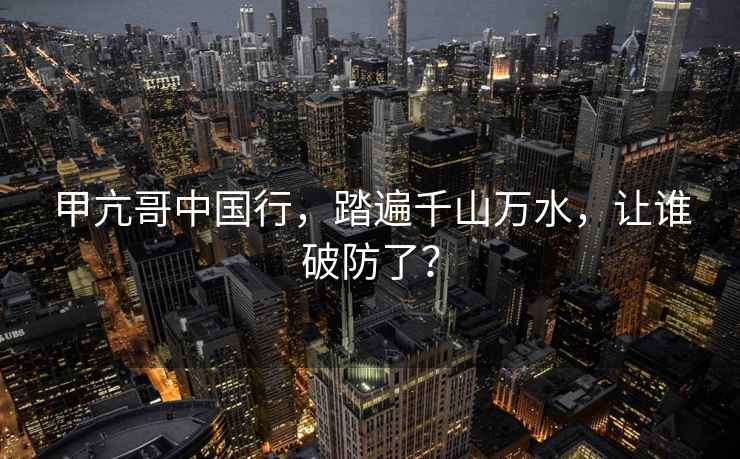 甲亢哥中國行，踏遍千山萬水，讓誰破防了？