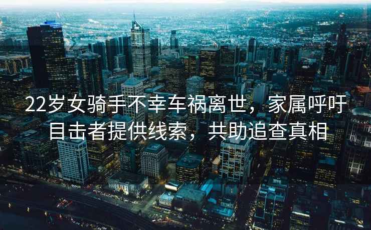 22歲女騎手不幸車禍離世，家屬呼吁目擊者提供線索，共助追查真相