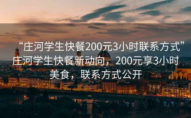 “莊河學(xué)生快餐200元3小時聯(lián)系方式”莊河學(xué)生快餐新動向，200元享3小時美食，聯(lián)系方式公開