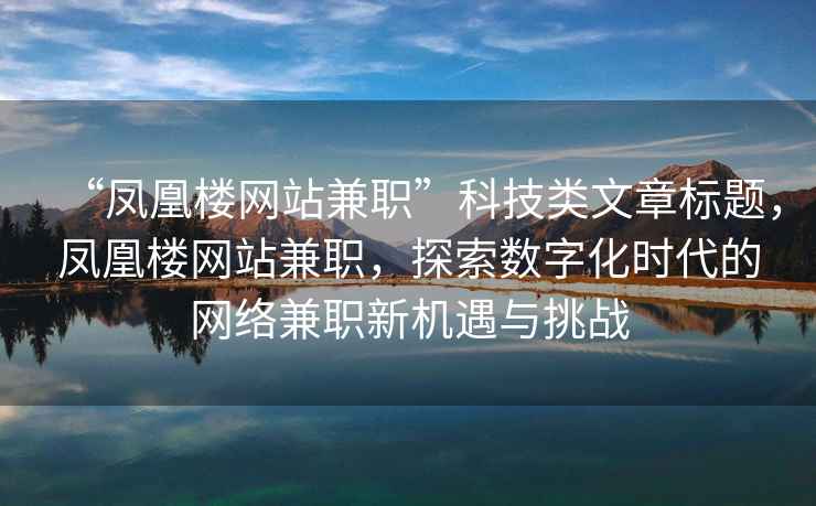 “鳳凰樓網(wǎng)站兼職”科技類文章標(biāo)題，鳳凰樓網(wǎng)站兼職，探索數(shù)字化時(shí)代的網(wǎng)絡(luò)兼職新機(jī)遇與挑戰(zhàn)