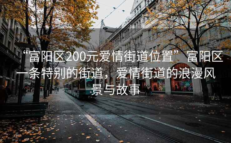 “富陽區(qū)200元愛情街道位置”富陽區(qū)一條特別的街道，愛情街道的浪漫風(fēng)景與故事