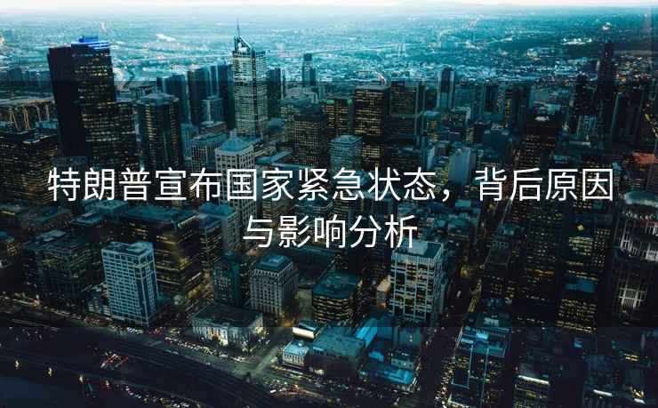 特朗普宣布國(guó)家緊急狀態(tài)，背后原因與影響分析