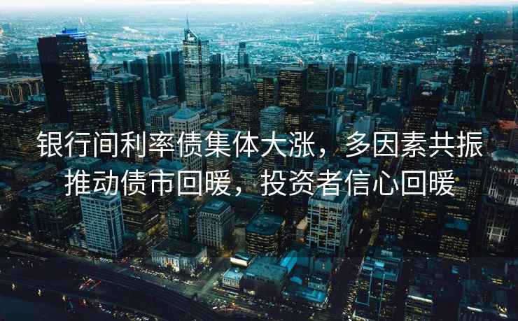 銀行間利率債集體大漲，多因素共振推動債市回暖，投資者信心回暖