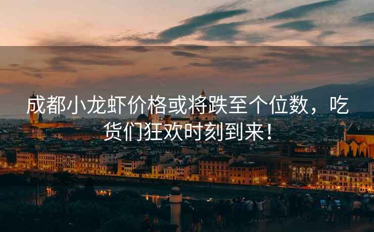 成都小龍蝦價(jià)格或?qū)⒌羵€(gè)位數(shù)，吃貨們狂歡時(shí)刻到來(lái)！