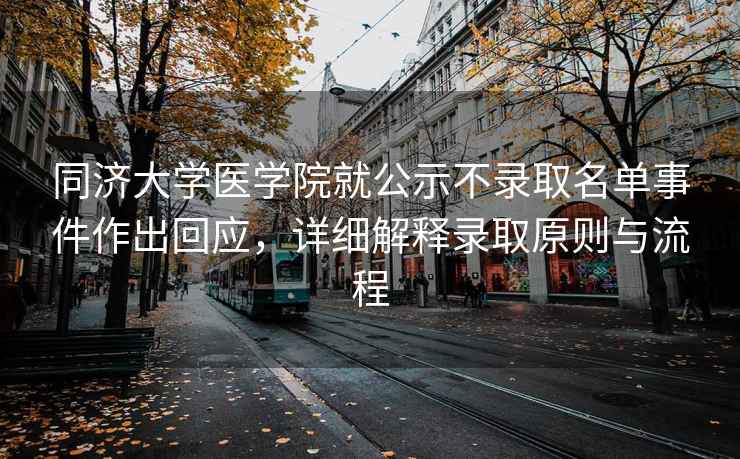 同濟(jì)大學(xué)醫(yī)學(xué)院就公示不錄取名單事件作出回應(yīng)，詳細(xì)解釋錄取原則與流程
