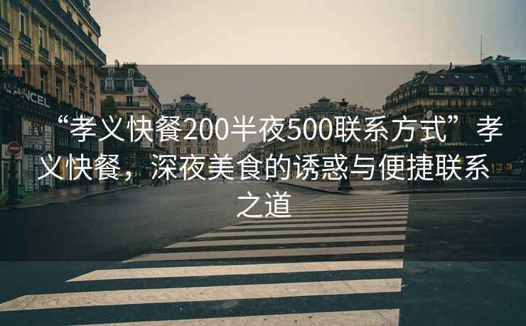 “孝義快餐200半夜500聯(lián)系方式”孝義快餐，深夜美食的誘惑與便捷聯(lián)系之道