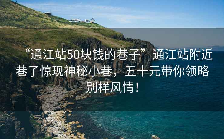 “通江站50塊錢的巷子”通江站附近巷子驚現(xiàn)神秘小巷，五十元帶你領(lǐng)略別樣風(fēng)情！