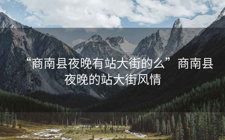 “商南縣夜晚有站大街的么”商南縣夜晚的站大街風(fēng)情
