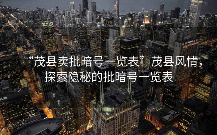 “茂縣賣批暗號一覽表”茂縣風(fēng)情，探索隱秘的批暗號一覽表