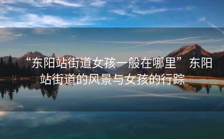 “東陽站街道女孩一般在哪里”東陽站街道的風景與女孩的行蹤