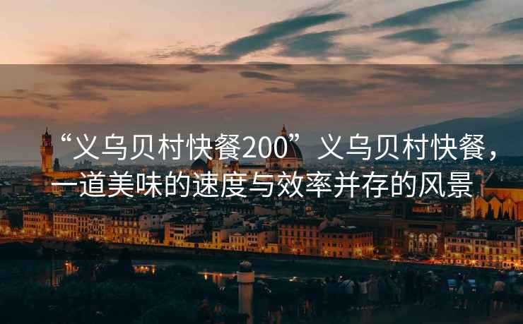 “義烏貝村快餐200”義烏貝村快餐，一道美味的速度與效率并存的風景