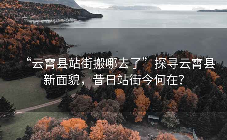 “云霄縣站街搬哪去了”探尋云霄縣新面貌，昔日站街今何在？